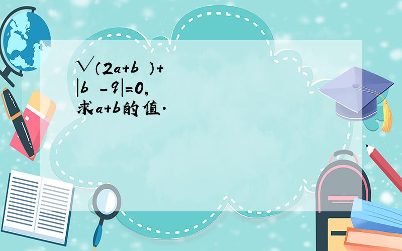 √（2a＋b²）＋|b²－9|＝0,求a＋b的值.