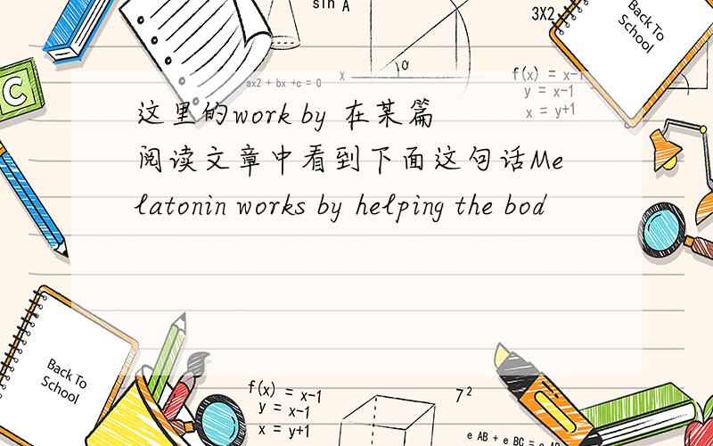 这里的work by 在某篇阅读文章中看到下面这句话Melatonin works by helping the bod