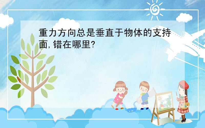 重力方向总是垂直于物体的支持面,错在哪里?