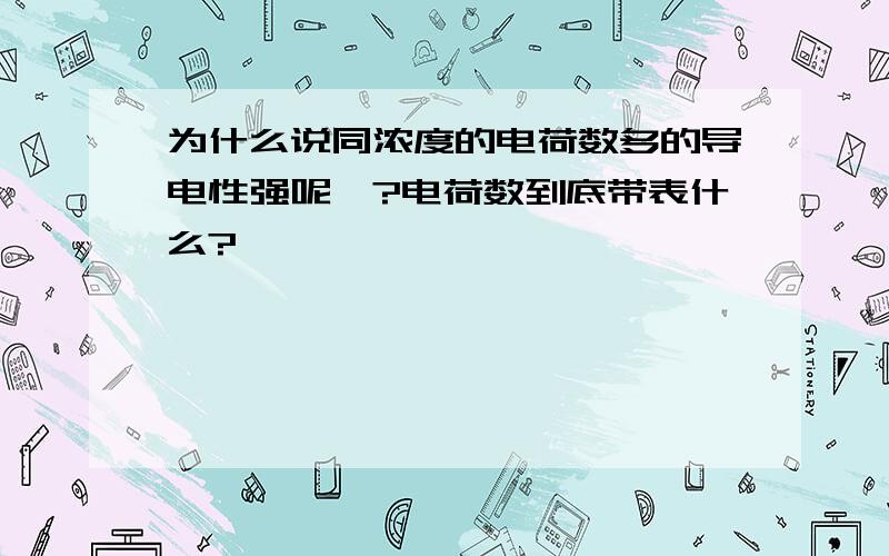 为什么说同浓度的电荷数多的导电性强呢`?电荷数到底带表什么?