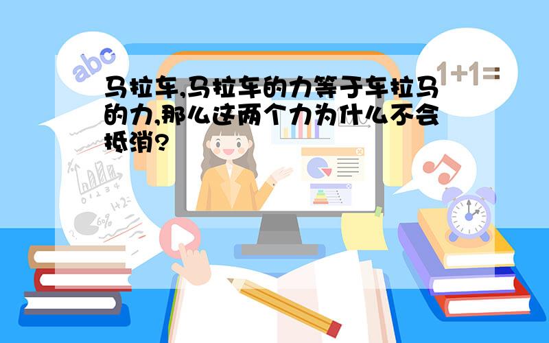 马拉车,马拉车的力等于车拉马的力,那么这两个力为什么不会抵消?