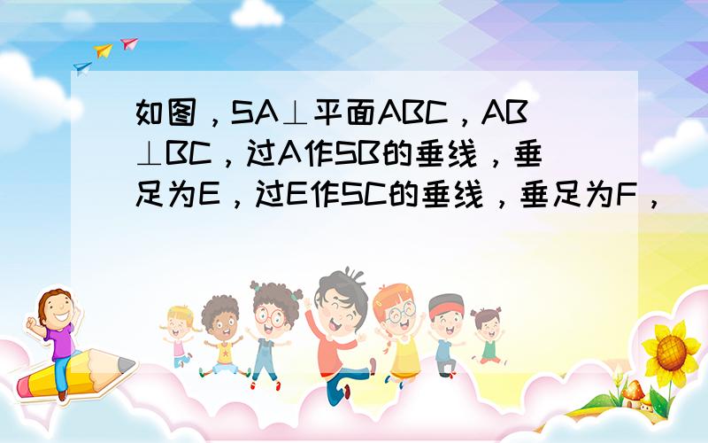 如图，SA⊥平面ABC，AB⊥BC，过A作SB的垂线，垂足为E，过E作SC的垂线，垂足为F，