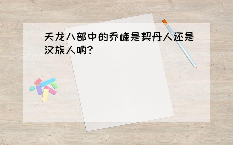 天龙八部中的乔峰是契丹人还是汉族人呐?