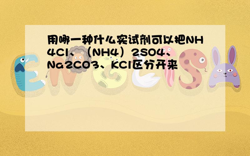 用哪一种什么实试剂可以把NH4Cl、（NH4）2SO4、Na2CO3、KCl区分开来