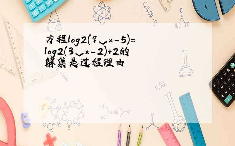 方程log2(9ˇx-5)=log2(3ˇx-2)+2的解集是过程理由