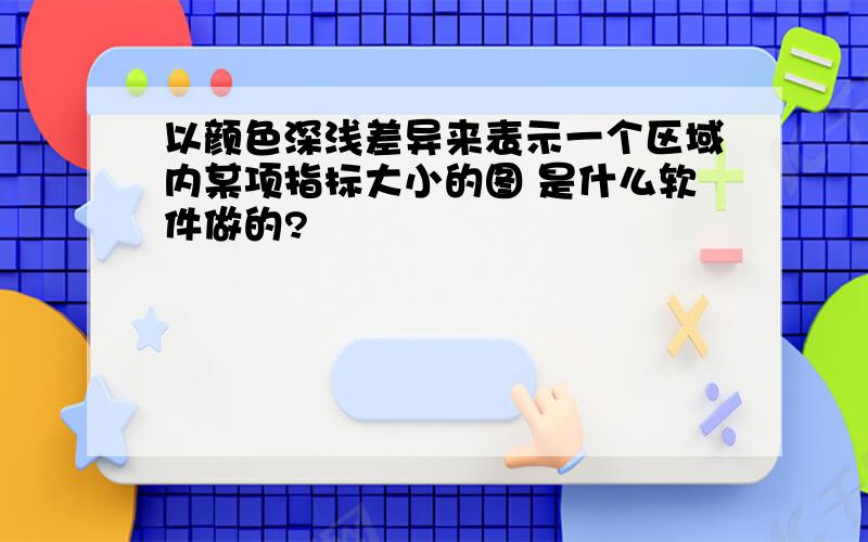 以颜色深浅差异来表示一个区域内某项指标大小的图 是什么软件做的?