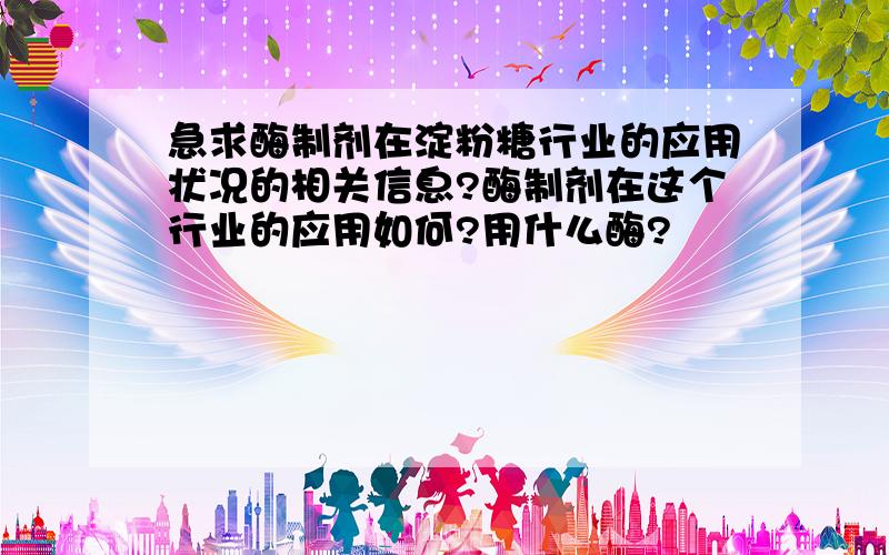 急求酶制剂在淀粉糖行业的应用状况的相关信息?酶制剂在这个行业的应用如何?用什么酶?