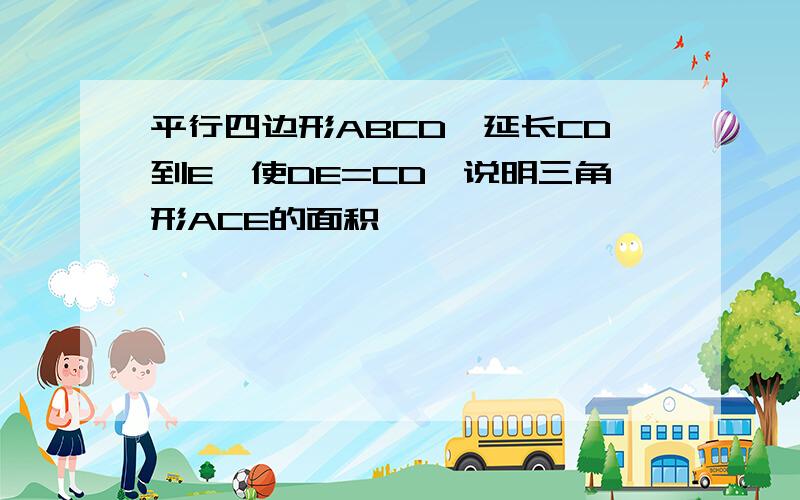 平行四边形ABCD,延长CD到E,使DE=CD,说明三角形ACE的面积