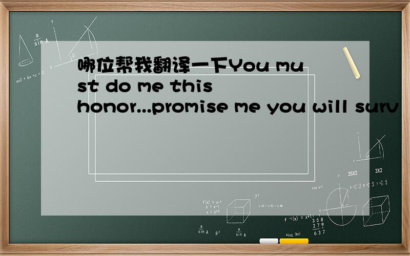 哪位帮我翻译一下You must do me this honor...promise me you will surv