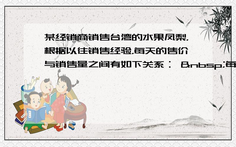 某经销商销售台湾的水果凤梨，根据以往销售经验，每天的售价与销售量之间有如下关系：  每千克售价/元  