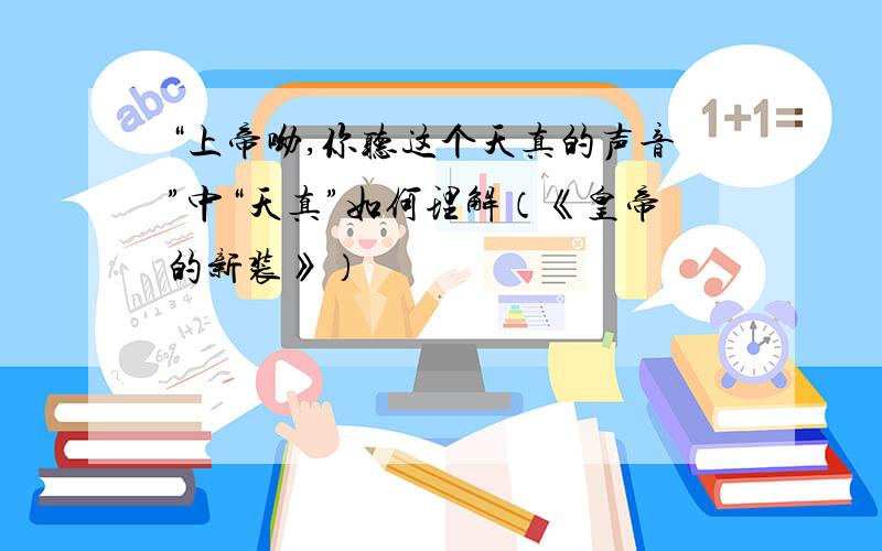 “上帝呦,你听这个天真的声音”中“天真”如何理解（《皇帝的新装》）