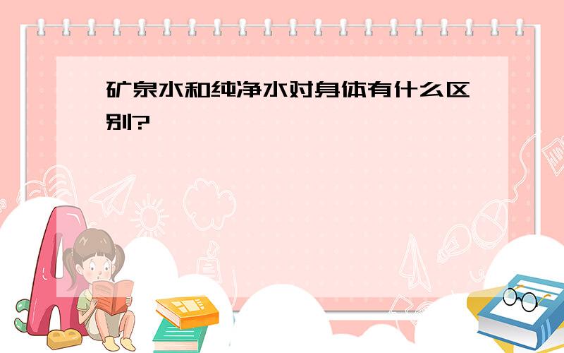 矿泉水和纯净水对身体有什么区别?