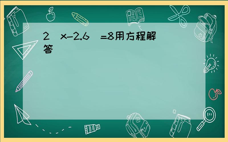 2(x-2.6)=8用方程解答