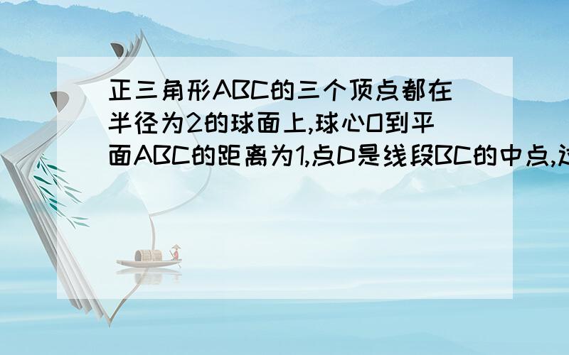 正三角形ABC的三个顶点都在半径为2的球面上,球心O到平面ABC的距离为1,点D是线段BC的中点,过D作球O的截面,则截