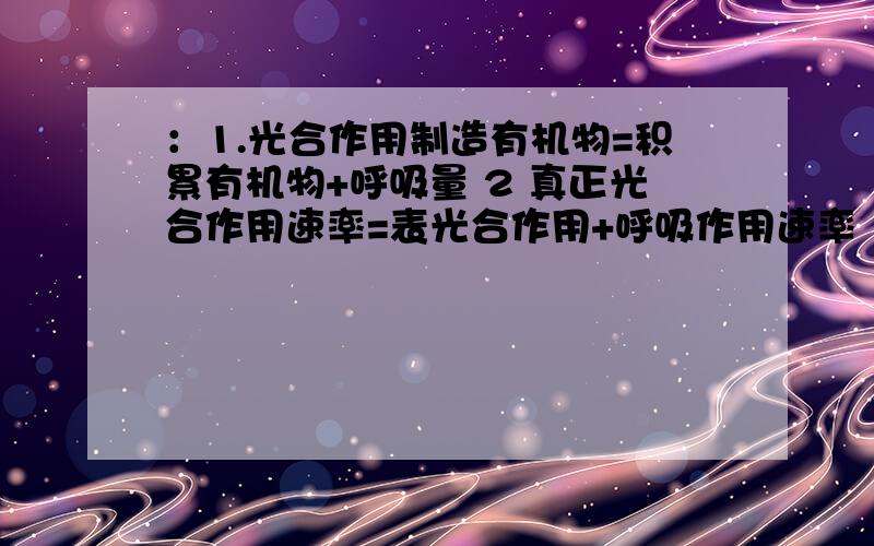 ：1.光合作用制造有机物=积累有机物+呼吸量 2 真正光合作用速率=表光合作用+呼吸作用速率