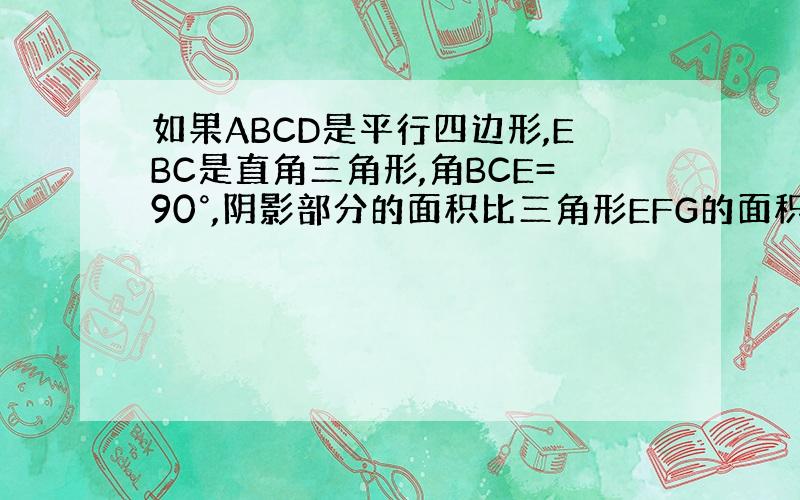 如果ABCD是平行四边形,EBC是直角三角形,角BCE=90°,阴影部分的面积比三角形EFG的面积多12平方厘米BC长1