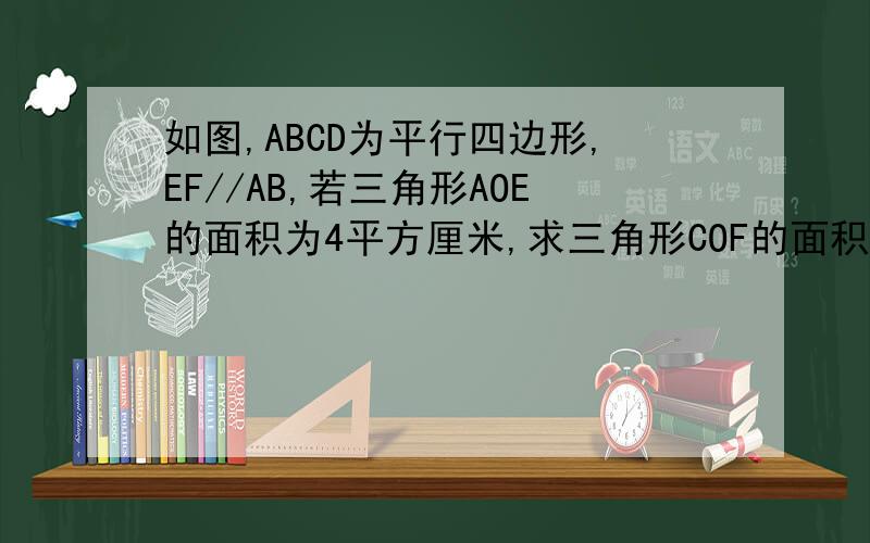 如图,ABCD为平行四边形,EF//AB,若三角形AOE的面积为4平方厘米,求三角形COF的面积