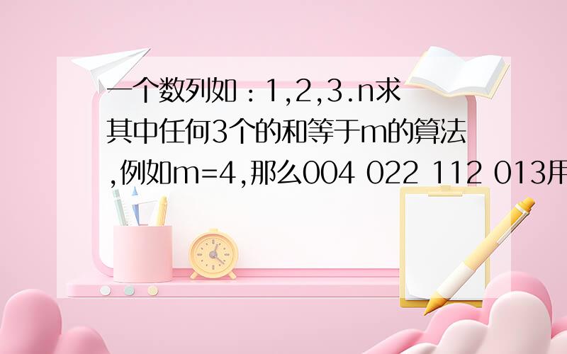 一个数列如：1,2,3.n求其中任何3个的和等于m的算法,例如m=4,那么004 022 112 013用编程怎么写算法