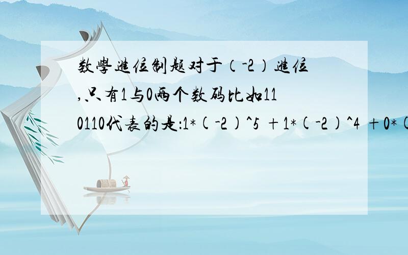 数学进位制题对于（-2）进位,只有1与0两个数码比如110110代表的是：1*(-2)^5 +1*(-2)^4 +0*(