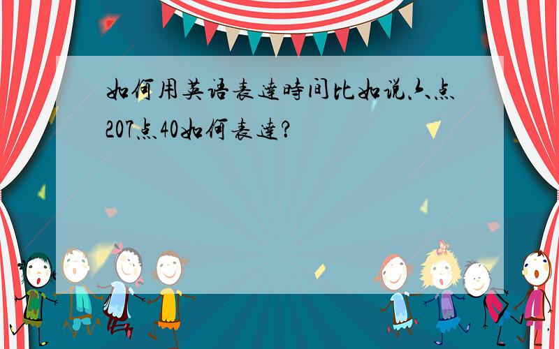 如何用英语表达时间比如说六点207点40如何表达？