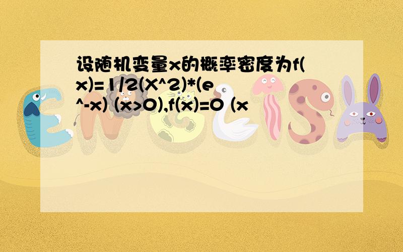 设随机变量x的概率密度为f(x)=1/2(X^2)*(e^-x) (x>0),f(x)=0 (x