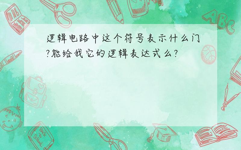 逻辑电路中这个符号表示什么门?能给我它的逻辑表达式么?