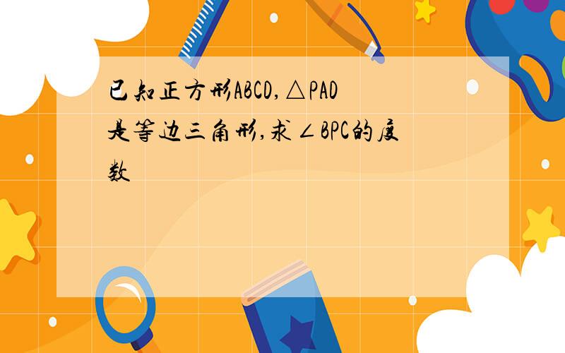 已知正方形ABCD,△PAD是等边三角形,求∠BPC的度数