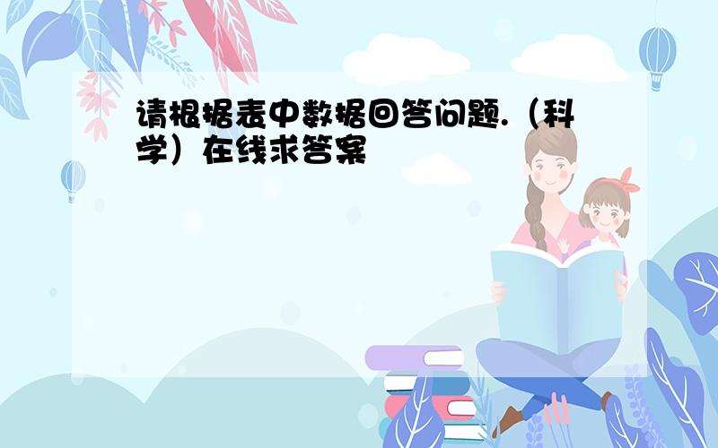 请根据表中数据回答问题.（科学）在线求答案