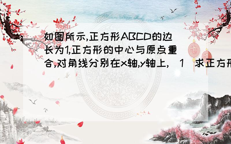 如图所示,正方形ABCD的边长为1,正方形的中心与原点重合,对角线分别在x轴,y轴上,（1）求正方形的对角线长