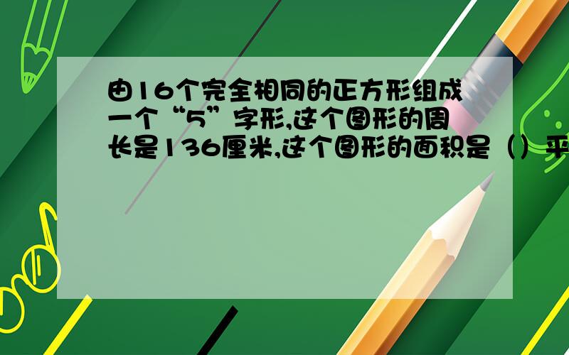 由16个完全相同的正方形组成一个“5”字形,这个图形的周长是136厘米,这个图形的面积是（）平方厘米.