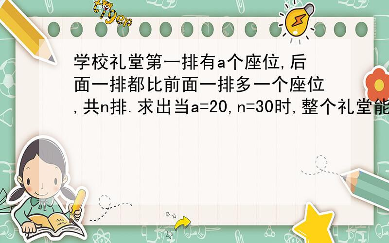 学校礼堂第一排有a个座位,后面一排都比前面一排多一个座位,共n排.求出当a=20,n=30时,整个礼堂能容纳