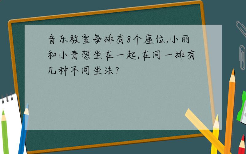 音乐教室每排有8个座位,小丽和小青想坐在一起,在同一排有几种不同坐法?