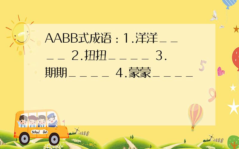 AABB式成语：1.洋洋____ 2.扭扭____ 3.期期____ 4.蒙蒙____