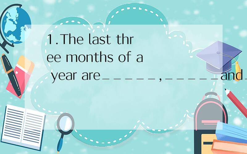 1.The last three months of a year are_____,_____and_____.