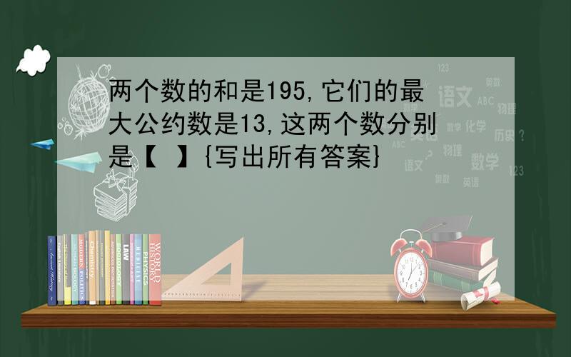 两个数的和是195,它们的最大公约数是13,这两个数分别是【 】{写出所有答案}