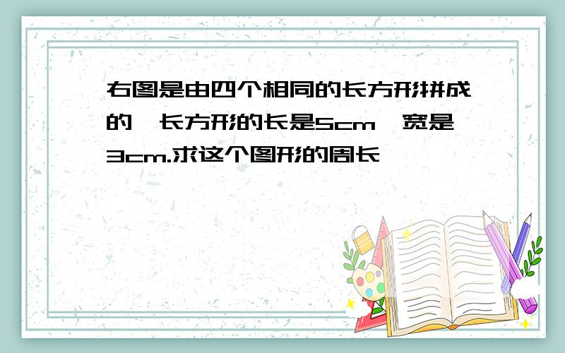 右图是由四个相同的长方形拼成的,长方形的长是5cm,宽是3cm.求这个图形的周长