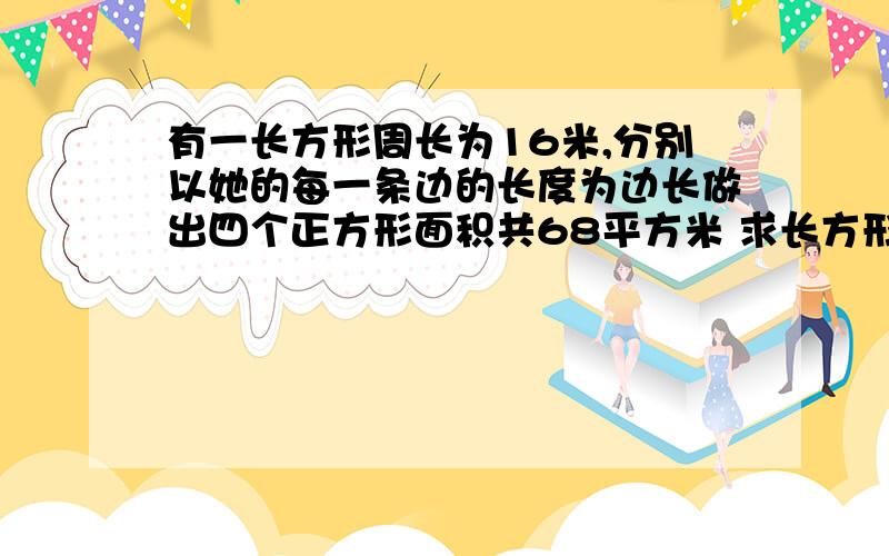 有一长方形周长为16米,分别以她的每一条边的长度为边长做出四个正方形面积共68平方米 求长方形面积