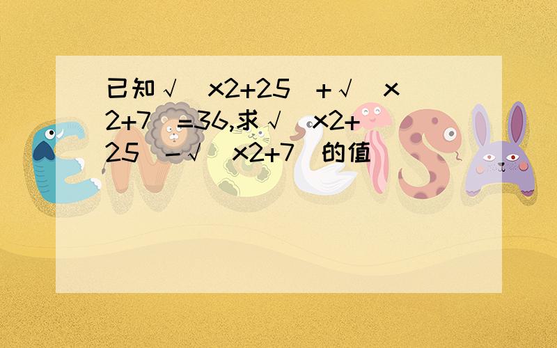 已知√(x2+25)+√(x2+7)=36,求√(x2+25)-√(x2+7)的值