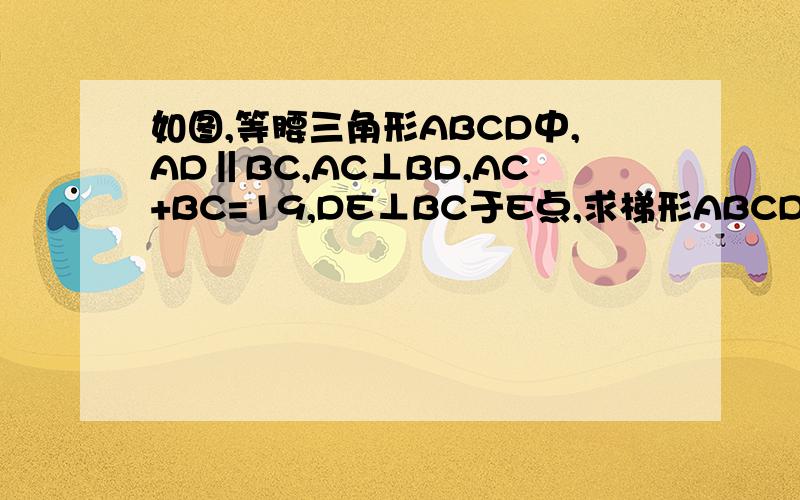 如图,等腰三角形ABCD中,AD‖BC,AC⊥BD,AC+BC=19,DE⊥BC于E点,求梯形ABCD的面积.