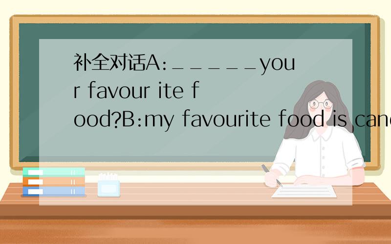 补全对话A:_____your favour ite food?B:my favourite food is candy