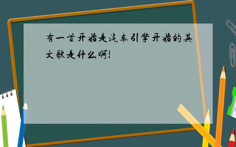 有一首开始是汽车引擎开始的英文歌是什么啊!