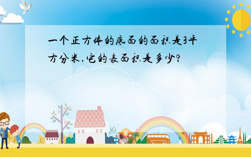 一个正方体的底面的面积是3平方分米,它的表面积是多少?