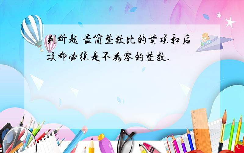 判断题 最简整数比的前项和后项都必须是不为零的整数.