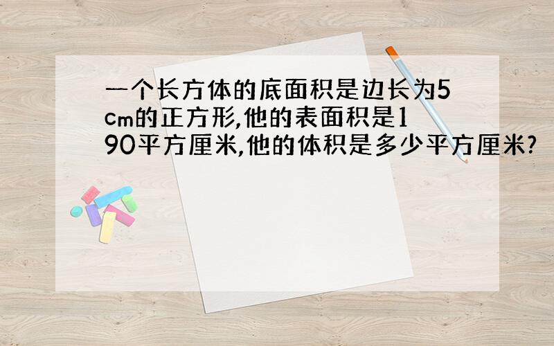 一个长方体的底面积是边长为5cm的正方形,他的表面积是190平方厘米,他的体积是多少平方厘米?