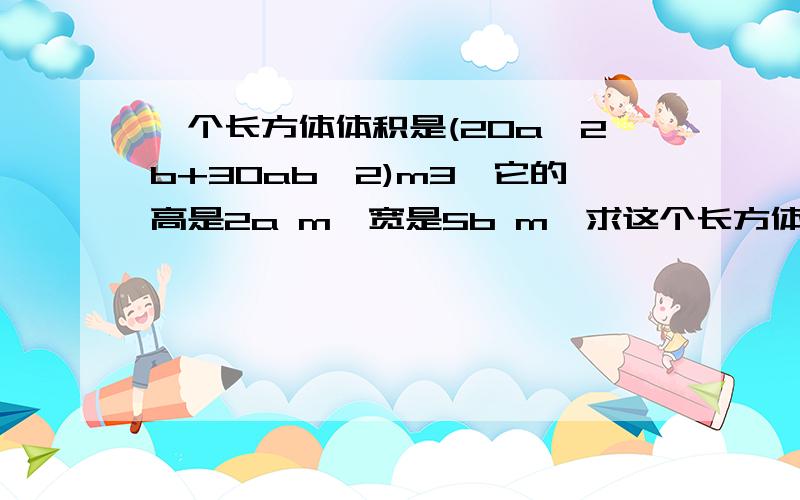 一个长方体体积是(20a^2b+30ab^2)m3,它的高是2a m,宽是5b m,求这个长方体的表面积