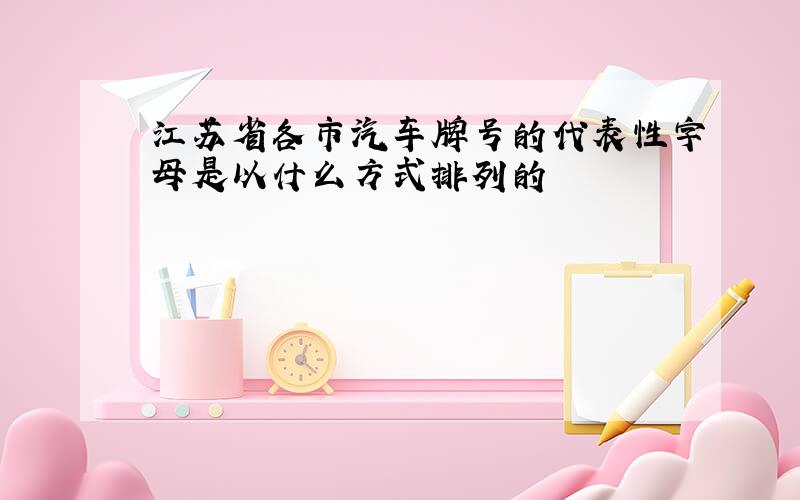 江苏省各市汽车牌号的代表性字母是以什么方式排列的