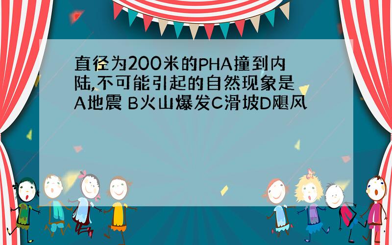 直径为200米的PHA撞到内陆,不可能引起的自然现象是 A地震 B火山爆发C滑坡D飓风