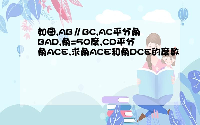 如图,AB∥BC,AC平分角BAD,角=50度,CD平分角ACE,求角ACE和角DCE的度数