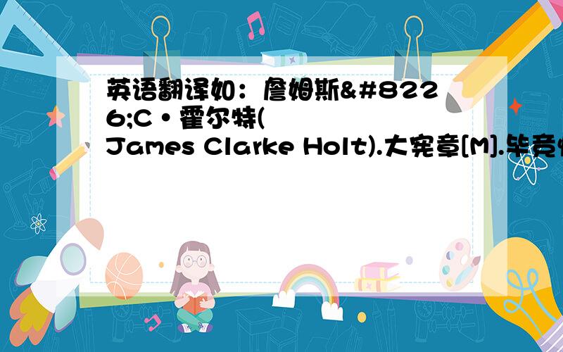 英语翻译如：詹姆斯•C•霍尔特(James Clarke Holt).大宪章[M].毕竞悦、李红