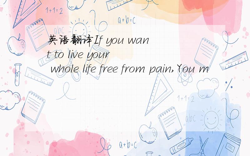 英语翻译If you want to live your whole life free from pain,You m